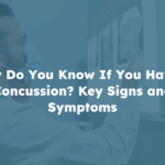 How Do You Know If You Have A Concussion? Key Signs and Symptoms
